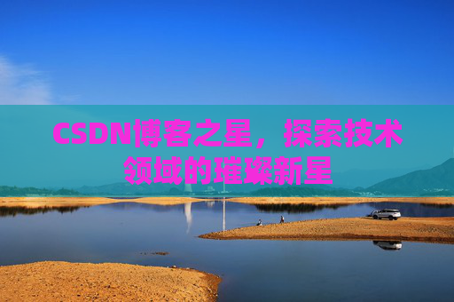 CSDN博客之星，探索技术领域的璀璨新星